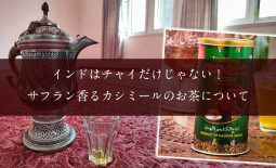 インドはチャイだけじゃない！ サフラン香るカシミールのお茶について【ティラキタ駱駝通信　7月26日】