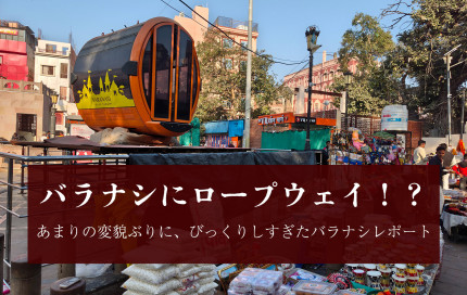 バラナシにロープウェイ！？？　あまりの変貌ぶりに、びっくりしすぎたバラナシレポート
