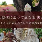 国と時代によって異なる 善と悪。ベトナム人が考えるカルマの世界を旅する 国と時代によって異なる 善と悪。ベトナム人が考えるカルマの世界を旅する