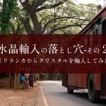 水晶輸入の落とし穴-その２　スリランカからクリスタルを輸入してみた