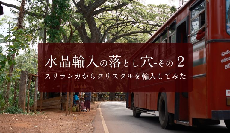 水晶輸入の落とし穴-その2 スリランカからクリスタルを輸入してみた