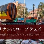 バラナシにロープウェイ！？？　あまりの変貌ぶりに、びっくりしすぎたバラナシレポート