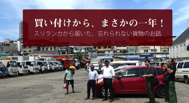買い付けから、まさかの一年! スリランカから届いた、忘れられない貨物のお話